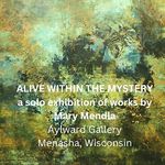 Mary Mendla - Alive Within the Mystery, Solo Exhibit